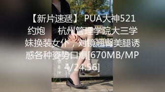 【新片速遞】 PUA大神521约炮❤️杭州管理学院大三学妹换装女仆，对镜翘臀美腿诱惑各种姿势口爆[670MB/MP4/24:56]