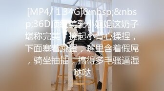 [MP4/ 1.34G]&nbsp;&nbsp;36D顶级美乳小姐姐这奶子堪称完美，撩起小背心揉捏，下面塞着跳蛋，嘴里含着假屌，骑坐抽插，搞得多毛骚逼湿哒哒