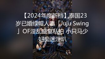 ✨【2024年度新档】泰国23岁已婚绿帽人妻「Juju Swing」OF淫乱盛宴私拍 小只马少妇痴迷淫趴