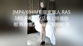 [MP4/694MB]皇家華人 RAS180 手機行女店員上班偷自慰 無視客人直接現場開幹 羽芮