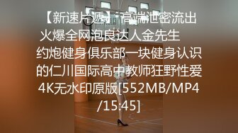 【新速片遞】 高端泄密流出火爆全网泡良达人金先生❤️约炮健身俱乐部一块健身认识的仁川国际高中教师狂野性爱4K无水印原版[552MB/MP4/15:45]