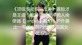 《顶级泄密极品反差》露脸才是王道！推特狼粉女神男人肏便器【janpet】私拍，户外露出一帮爷们群P她堪比岛国女优 (7)