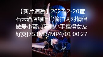 【新片速遞】2022-2-20萤石云酒店绿叶房偷拍两对情侣做爱小哥加藤鹰小手搞得女友好爽[753MB/MP4/01:00:27]