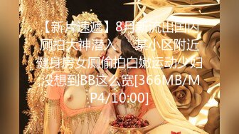 【新片速遞】8月新流出国内厕拍大神潜入❤️某小区附近健身房女厕偷拍白嫩运动少妇,没想到BB这么宽[366MB/MP4/10:00]