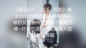 《极品CP☀️魔手☛外购》美女如云热闹商场全景4K镜头偸拍女厕各种大屁股小姐姐方便~好多气质小姐姐撅着大腚嘘嘘好养眼