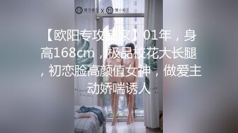 【欧阳专攻良家】01年，身高168cm，极品校花大长腿，初恋脸高颜值女神，做爱主动娇喘诱人