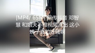 [MP4/ 65M] 网传抖音 邓智慧 和姐夫不雅视频流出 这小姨子真的好骚啊