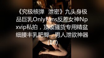 《究极核弹✅泄密》九头身极品巨乳OnlyFans反差女神Npxvip私拍，顶级骚货专用精盆细腰丰乳肥臀，男人泄欲神器 (10)