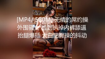 [MP4/ 580M] 无情的屌约操外围骚女 推到扒掉内裤舔逼 抬腿爆插 大白肥臀操的抖动