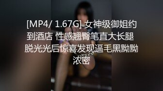 [MP4/ 1.67G] 女神级御姐约到酒店 性感翘臀笔直大长腿 脱光光后惊喜发现逼毛黑黝黝浓密