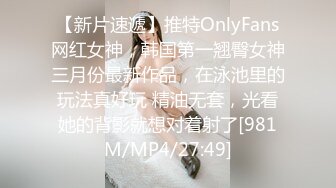 【新片速遞】推特OnlyFans网红女神，韩国第一翘臀女神三月份最新作品，在泳池里的玩法真好玩 精油无套，光看她的背影就想对着射了[981M/MP4/27:49]