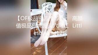 【OF极品资源推荐】▶▶高颜值极品白虎馒头穴网红♥Littlesulaa♥ (12)