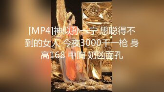 [MP4]神似孙一宁 思聪得不到的女人 今夜3000干一枪 身高168 中胸 奶凶面孔