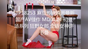 STP18253 麻豆传媒映画最新国产AV佳作 MD0124 初登场系列 狂野女郎 全新女神许书曼