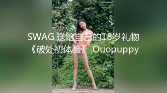 SWAG 送给自己的18岁礼物《破处初体验》 Ouopuppy