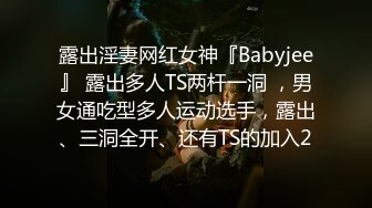 露出淫妻网红女神『Babyjee』 露出多人TS两杆一洞 ，男女通吃型多人运动选手，露出、三洞全开、还有TS的加入2