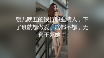 朝九晚五的银行职业情人，下了班就想做爱，啥都不想，无套干死她！