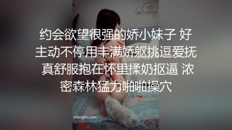 约会欲望很强的娇小妹子 好主动不停用丰满娇躯挑逗爱抚 真舒服抱在怀里揉奶抠逼 浓密森林猛力啪啪操穴