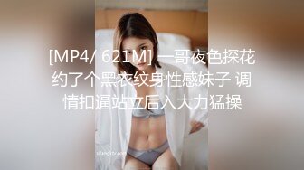 [MP4/ 621M] 一哥夜色探花约了个黑衣纹身性感妹子 调情扣逼站立后入大力猛操