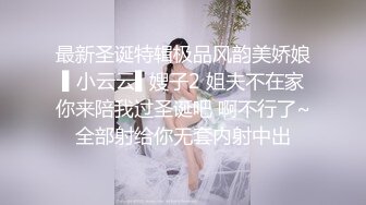 最新圣诞特辑极品风韵美娇娘▌小云云▌嫂子2 姐夫不在家你来陪我过圣诞吧 啊不行了~全部射给你无套内射中出