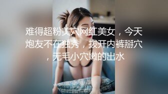 难得超粉美穴网红美女，今天炮友不在独秀，拨开内裤掰穴，无毛小穴嫩的出水