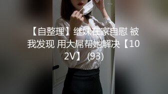 【自整理】继妹在家自慰 被我发现 用大屌帮她解决【102V】 (93)