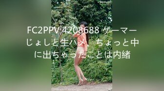 FC2PPV 4208688 ゲーマーじょしと生ハメ、ちょっと中に出ちゃったことは内緒