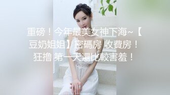 重磅！今年最美女神下海~【豆奶姐姐】密碼房 收費房！狂撸 第一天還比較害羞！