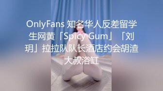 OnlyFans 知名华人反差留学生网黄「Spicy Gum」「刘玥」拉拉队队长酒店约会胡渣大叔浴缸