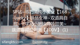 SP站~乖巧清纯小美女【168-Lucky】极品女神~双道具自慰~一字马小嫩妹呻吟甜美~跳蛋震得超刺激【100V】 (1)