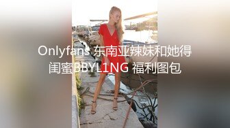 Onlyfans 东南亚辣妹和她得闺蜜BBYL1NG 福利图包