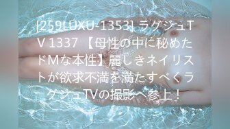 [259LUXU-1353] ラグジュTV 1337 【母性の中に秘めたドMな本性】麗しきネイリストが欲求不満を満たすべくラグジュTVの撮影へ参上！