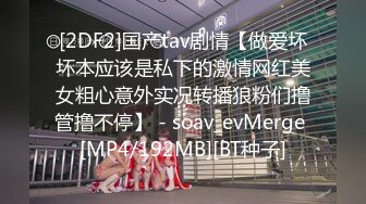 [2DF2]国产tav剧情【做爱坏坏本应该是私下的激情网红美女粗心意外实况转播狼粉们撸管撸不停】 - soav_evMerge [MP4/192MB][BT种子]