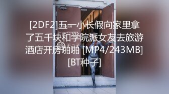 [2DF2]五一小长假向家里拿了五千块和学院派女友去旅游酒店开房啪啪 [MP4/243MB][BT种子]