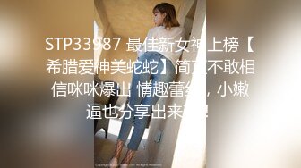 STP33987 最佳新女神上榜【希腊爱神美蛇蛇】简直不敢相信咪咪爆出 情趣蕾丝，小嫩逼也分享出来了！