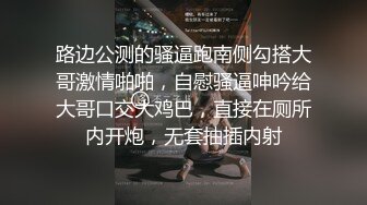 路边公测的骚逼跑南侧勾搭大哥激情啪啪，自慰骚逼呻吟给大哥口交大鸡巴，直接在厕所内开炮，无套抽插内射