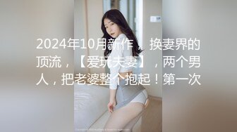 2024年10月新作， 换妻界的顶流，【爱玩夫妻】，两个男人，把老婆整个抱起！第一次