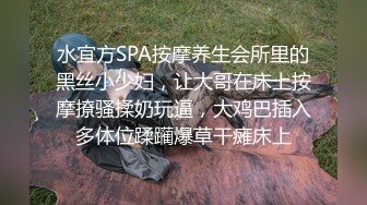 水宜方SPA按摩养生会所里的黑丝小少妇，让大哥在床上按摩撩骚揉奶玩逼，大鸡巴插入多体位蹂躏爆草干瘫床上