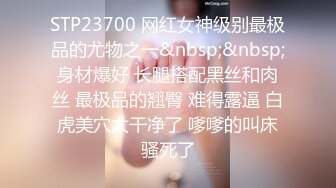 STP23700 网红女神级别最极品的尤物之一&nbsp;&nbsp;身材爆好 长腿搭配黑丝和肉丝 最极品的翘臀 难得露逼 白虎美穴太干净了 嗲嗲的叫床骚死了