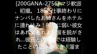 [200GANA-2756] マジ軟派、初撮。 1852 仕事終わりにナンパしたお姉さんをホテルに連れ込み！押しに弱い彼女はあれよあれよと服を脱がされ…彼氏とのSEXでは経験したことのない潮吹き！溜ま