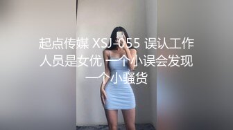 起点传媒 XSJ-055 误认工作人员是女优 一个小误会发现一个小骚货