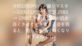 (HD1080P)(ハメ撮りマスターD)(fc3189963)限定 2980 → 1980】色白なＪＤが肌を赤くさせてイキまくる姿を見ると、男って頑張りたくなりますよね？ (2)