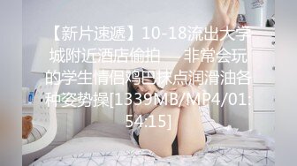 【新片速遞】10-18流出大学城附近酒店偷拍❤️非常会玩的学生情侣鸡巴抹点润滑油各种姿势操[1339MB/MP4/01:54:15]