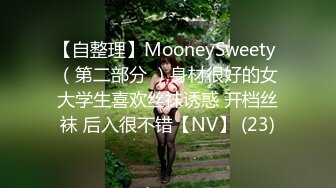 【自整理】MooneySweety （第二部分 ）身材很好的女大学生喜欢丝袜诱惑 开档丝袜 后入很不错【NV】 (23)