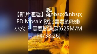 【新片速遞】&nbsp;&nbsp;ED Mosaic 欧比害羞的粉嫩小穴❤️需要被满足[625M/MP4/38:26]