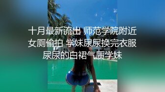 十月最新流出 师范学院附近女厕偷拍 学妹尿尿换完衣服尿尿的白裙气质学妹