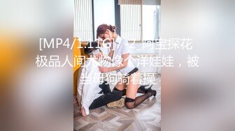 [MP4/1.11G]7-2_阿宝探花 极品人间尤物像个洋娃娃，被当母狗骑着操