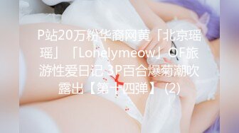 P站20万粉华裔网黄「北京瑶瑶」「Lonelymeow」OF旅游性爱日记 3P百合爆菊潮吹露出【第十四弹】 (2)