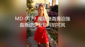 MD-0179_尾隨迷姦脅迫強姦叛逆少女官网玥可岚