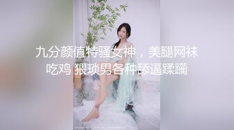 九分颜值特骚女神，美腿网袜吃鸡 猥琐男各种舔逼蹂躏